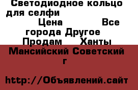 Светодиодное кольцо для селфи Selfie Heart Light v3.0 › Цена ­ 1 990 - Все города Другое » Продам   . Ханты-Мансийский,Советский г.